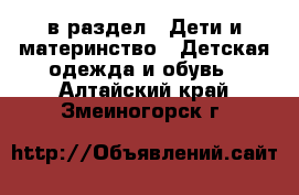  в раздел : Дети и материнство » Детская одежда и обувь . Алтайский край,Змеиногорск г.